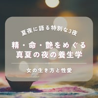 【夏夜3部作セミナー】特別テーマ  女の生き方と性愛　〜精・命・艶をめぐる、真夏の夜の養生学〜