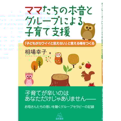 （相場幸子著）ママたちの本音とグループによる子育て支援――「子どもがカワイイと思えない」と言える場をつくる