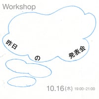 ワークショップ「昨日の発表会」10/16(水)