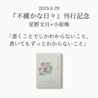 【イベント】『不確かな日々』刊行記念　星野文月 × 小原晩「書くことでしかわからないこと、書いてもずっとわからないこと」