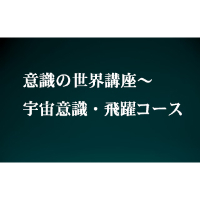 意識の世界講座～宇宙意識・飛躍コース