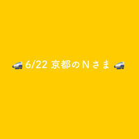 🚅6/22 京都のNさま🚅