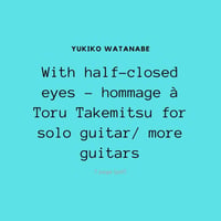 With half-closed eyes - hommage à Toru Takemitsu for solo guitar/ more guitars