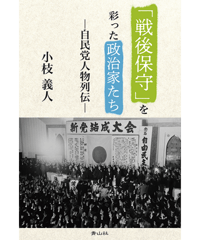 「戦後保守」を彩った政治家たち　－自民党人物列伝－