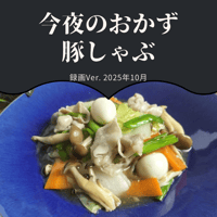 『今夜のおかず』 2025年10月豚しゃぶ・録画バージョン