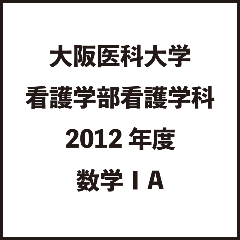 大阪医科大学看護学部 2012年度数学ⅠA 解説 | 看護系大学過去問 大阪医科大学看護学部 2012年度数学ⅠA 解説 | 看護系大学過去問