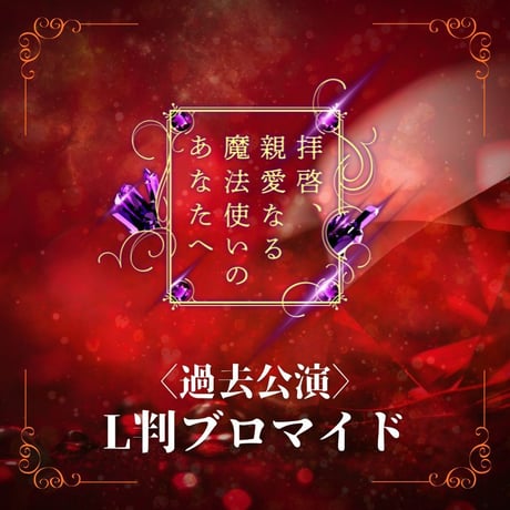 【拝啓、親愛なる魔法使いのあなたへ - GARNET -】過去公演L判ブロマイド
