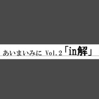 あいまいみに Vol.02「in解」