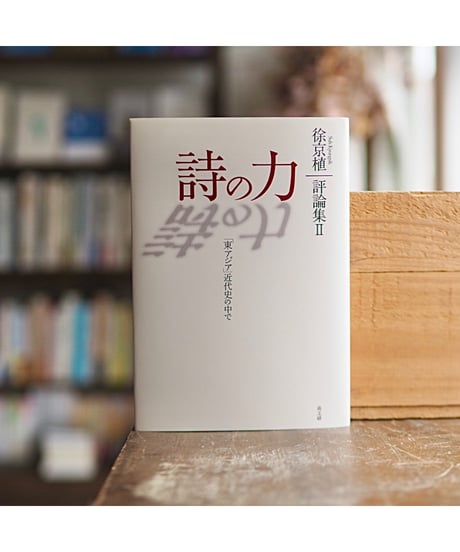 詩の力 「東アジア」近代史の中で 評論集Ⅱ ｜徐京植