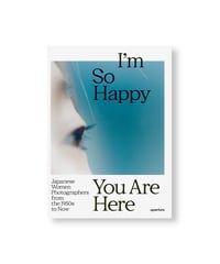 I’M SO HAPPY YOU ARE HERE: JAPANESE WOMEN PHOTOGRAPHERS FROM THE 1950S TO NOW
