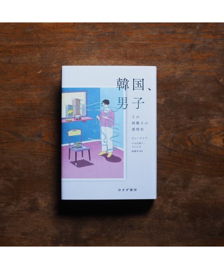韓国、男子 その困難さの感情史｜ チェ・テソプ 小山内園子・すんみ/訳 趙慶喜/解説