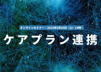 【満員御礼→追加は問合わせください】複数社によるケアプラン連携オンラインセミナー：2023年5月20日（土）14時~