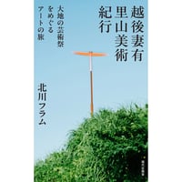 越後妻有里山美術紀行 大地の芸術祭をめぐるアートの旅