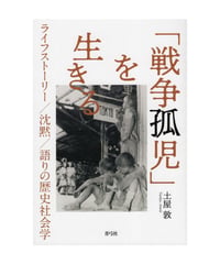 「戦争孤児」を生きる　ライフストーリー／沈黙／語りの歴史社会学