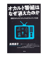 オカルト番組はなぜ消えたのか　超能力からスピリチュアルまでのメディア分析