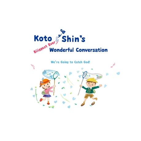 【英語版】Koto and Shin’s Biggest Ever Wonderful Conversation ̶We’re Going to Catch God!