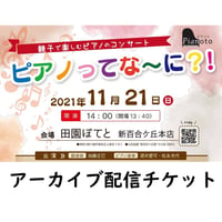 ＜オンラインコンサート＞ピアノトpresents「ピアノってな～に！？」コンサート　2021年11月21日(日)公演　アーカイブ