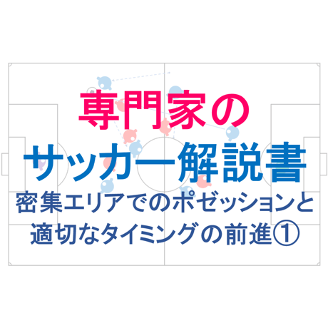 【完全版】専門家のサッカー解説書「密集エリアでのポゼッションと適切なタイミングの前進①」