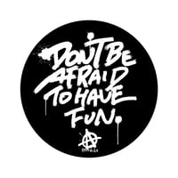 DON'T BE AFRAID TO HAVE FUN