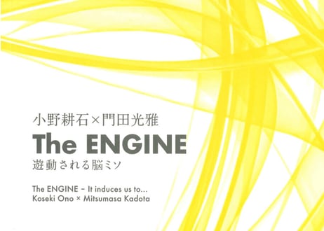 The ENGINE　小野耕石×門田光雅　 　遊動される脳ミソ