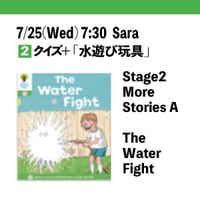 7/25(Fri) 7:30 The Water Fight / Stage2 More Stories A / Sara