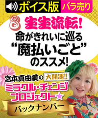 ★ボイス版★第8回 生生流転！命がきれいに巡る“魔払いごと”のススメ！｜宮本真由美のミラクル･チェンジ【1話バラ売り】