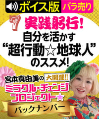 ★ボイス版★第7回 実践躬行！自分を活かす“超行動☆地球人”のススメ！｜宮本真由美のミラクル･チェンジ【1話バラ売り】