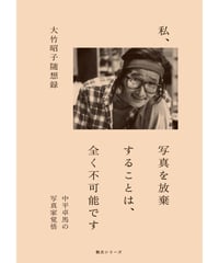 〈カタリココ文庫12号〉大竹昭子随想集『私、写真を放棄することは、全く不可能です　中平卓馬の写真家覚悟』
