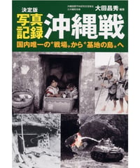 決定版写真記録  沖縄戦 　国内唯一の〝戦場〟から〝基地の島〟へ