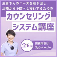 患者さんのニーズを聴き出し、治療から予防へと移行するためのカウンセリングシステム講座【アーカイブ視聴チケット】[全6講義]