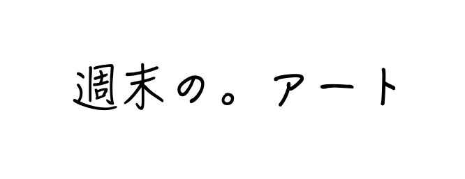 週末の。アート