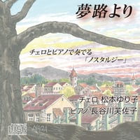 夢路より 〜チェロとピアノで奏でる「ノスタルジー」〜　/ 松本ゆり子・長谷川芙佐子