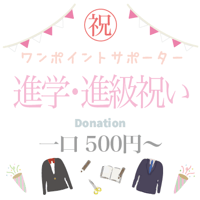 進学・進級祝い一口 500円〜　One-off supporter