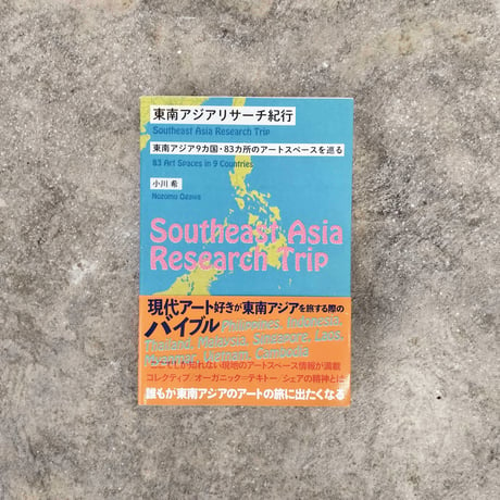 東南アジアリサーチ紀行―東南アジア9カ国・83カ所のアートスペースを巡る