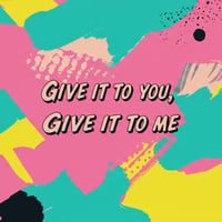 Give It To You, Give It To Me