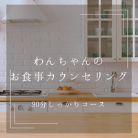 わんちゃんのお食事カウンセリング　90分しっかりコース