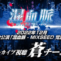 2022年12月　舞台公演「混血脈 - MIXSEED 覚醒 -」アーカイブ視聴【蒼チーム】 はしもとなみ　扱い
