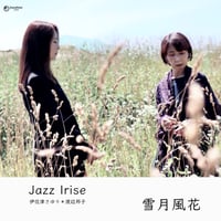雪月風花 / Jazz Irise〈伊佐津さゆり・渡辺邦子〉（JZIR-002）