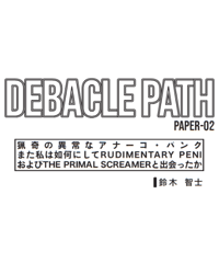 Debacle Path Paper 02/猟奇の異常なアナーコ・パンク また私は如何にしてRudimentary PeniおよびThe Primal Screamerと出会ったか（ジン）