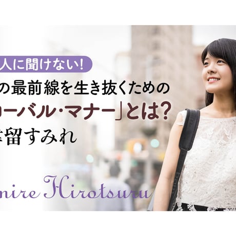 【廣津留すみれ】　今さら人に聞けない！　世界の最前線を生き抜くための「グローバル・マナー」とは？