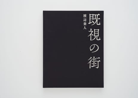 『既視の街』渡辺 兼人 ---KISHI NO MACHI [STREETS ALREADY SEEN] by Kanendo Watanabe