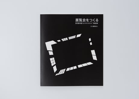 『展覧会をつくる　吉村朗の眼 Eyes of Akira Yoshimura 実施記録』鵜澤 淑人 —TENRANKAIWOTSUKURU by Yoshito Uzawa