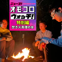 【デジタル版】オモコロウォッチ特別編ラジオ「焚き火真理の会」