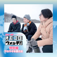 【デジタル版】オモコロウォッチ特別編ラジオ「ワカサギ本質の会」