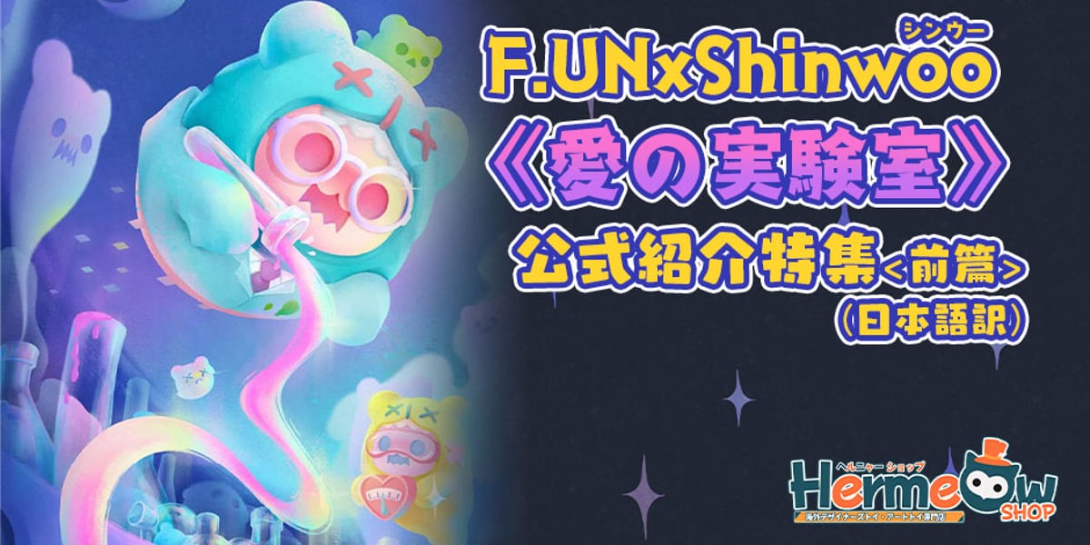 公式紹介特集】F.UN SHINWOO（シンウー）BABY GHOST BEAR《愛の実験室