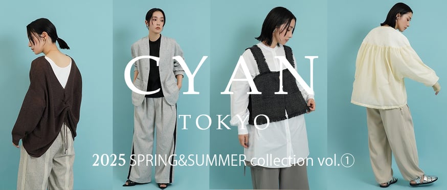 CYAN TOKYO】 2025 SPRING&SUMMER collection vol.