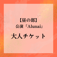 前売り(一般)【昼の部／大人】11/16公演『Alunai -A Spirit Returns-』チケット
