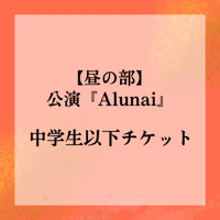 前売り(一般)【昼の部／中学生以下】11/16公演 『Alunai -A Spirit Returns-』チケット