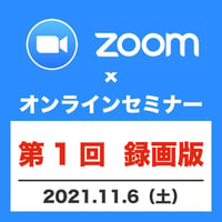 【第1回録画版】zoom×オンラインセミナー　2021.11.6（土）