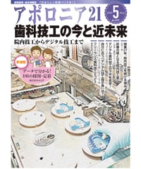 月刊アポロニア21【2025年5月号】歯科技工の今と近未来 ー院内技工からデジタル技工まで